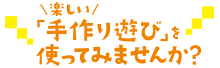 楽しい「手作り遊び」を使ってみませんか？